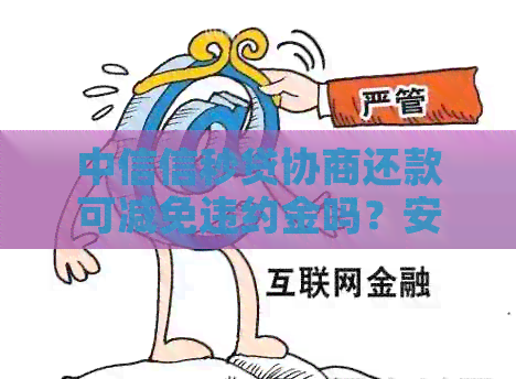 中信信秒贷协商还款可减免违约金吗？安全吗？可以分多少期？