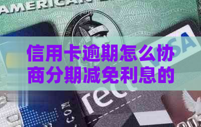 信用卡逾期怎么协商分期减免利息的方法是什么