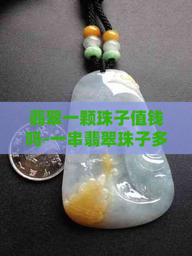 翡翠一颗珠子值钱吗-一串翡翠珠子多少钱？