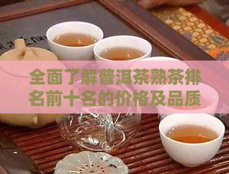 全面了解普洱茶熟茶排名前十名的价格及品质，助您轻松选购！