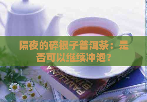 隔夜的碎银子普洱茶：是否可以继续冲泡？