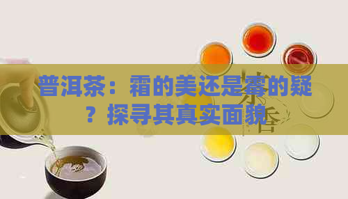 普洱茶：霜的美还是霉的疑？探寻其真实面貌