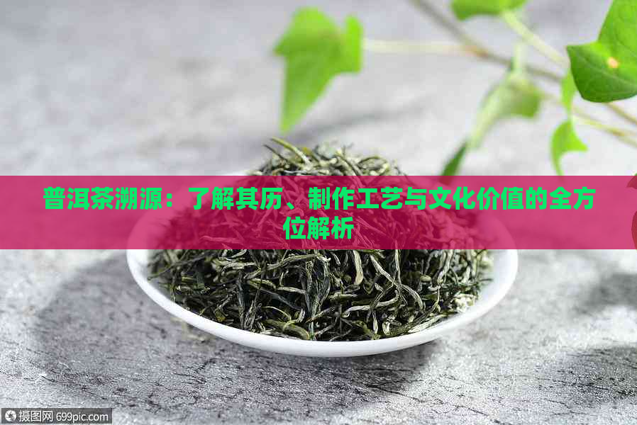 普洱茶溯源：了解其历、制作工艺与文化价值的全方位解析