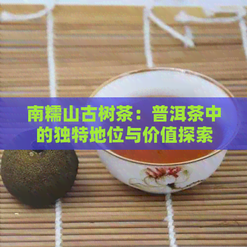 南糯山古树茶：普洱茶中的独特地位与价值探索