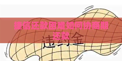 捷信还款困难如何协商期还款