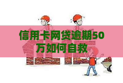 信用卡网贷逾期50万如何自救