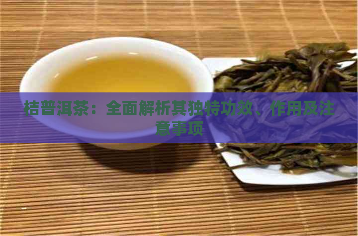 桔普洱茶：全面解析其独特功效、作用及注意事项