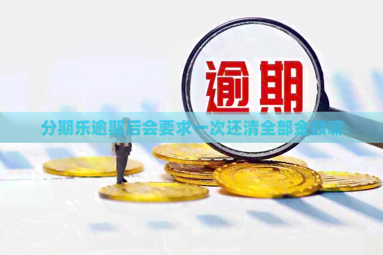 逾期后会要求一次还清全部金额嘛