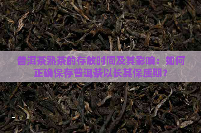 普洱茶熟茶的存放时间及其影响：如何正确保存普洱茶以长其保质期？