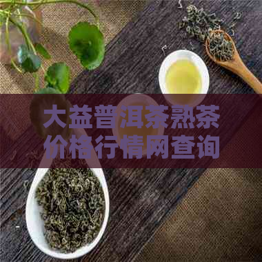 大益普洱茶熟茶价格行情网查询：357克多少钱，老茶头广州。