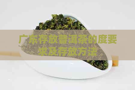 广东存放普洱茶的度要求及存放方法