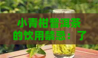 小青柑普洱茶的饮用禁忌：了解潜在风险和注意事项