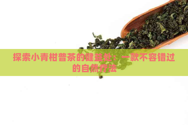 探索小青柑普茶的健益处：一款不容错过的自然疗法