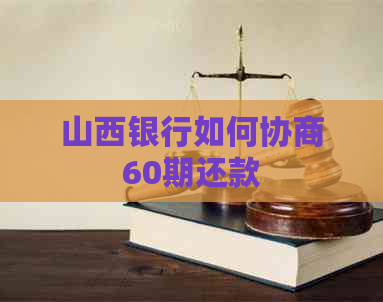 山西银行如何协商60期还款