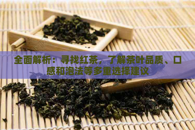 全面解析：寻找红茶，了解茶叶品质、口感和泡法等多重选择建议