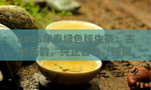 2005年泰绿色版生茶：古树茶韵，纯正香气，细腻口感的品鉴之旅