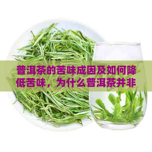 普洱茶的苦味成因及如何降低苦味，为什么普洱茶并非全部苦涩？