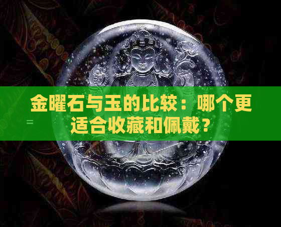 金曜石与玉的比较：哪个更适合收藏和佩戴？