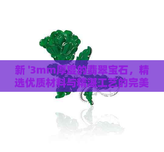 新 '3mm厚度的翡翠宝石，精选优质材料与精湛工艺的完美结合'