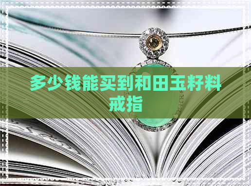 多少钱能买到和田玉籽料戒指