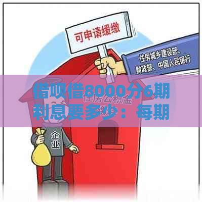 借呗借8000分6期利息要多少：每期应还金额及分期总利息计算