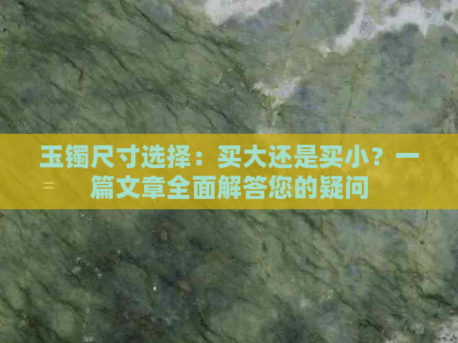 玉镯尺寸选择：买大还是买小？一篇文章全面解答您的疑问