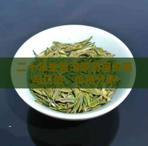 二十年生普洱茶药用价值与口感，价格分析