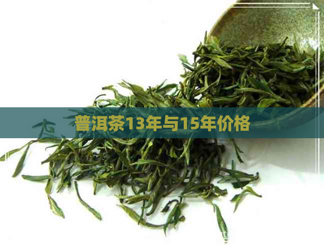 普洱茶13年与15年价格