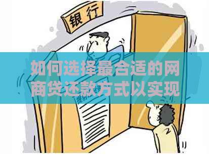 如何选择最合适的网商贷还款方式以实现更大程度的节省？