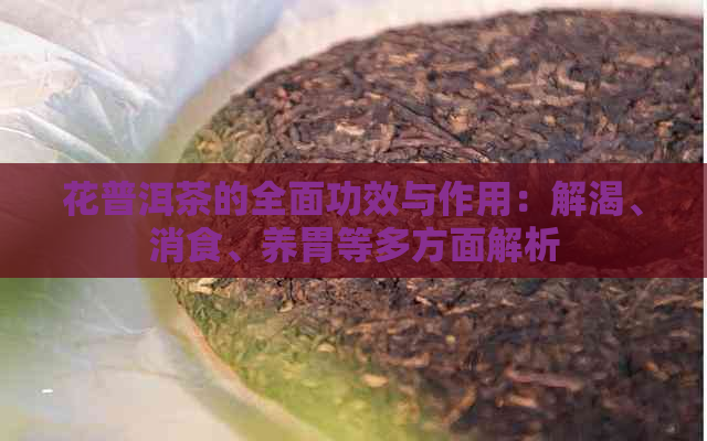 花普洱茶的全面功效与作用：解渴、消食、养胃等多方面解析