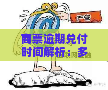 商票逾期兑付时间解析：多久能兑付？可能的影响及应对措有哪些？