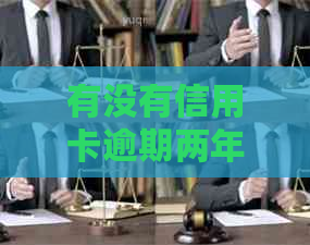 有没有信用卡逾期两年的？欠信用卡两年没还会怎么样？