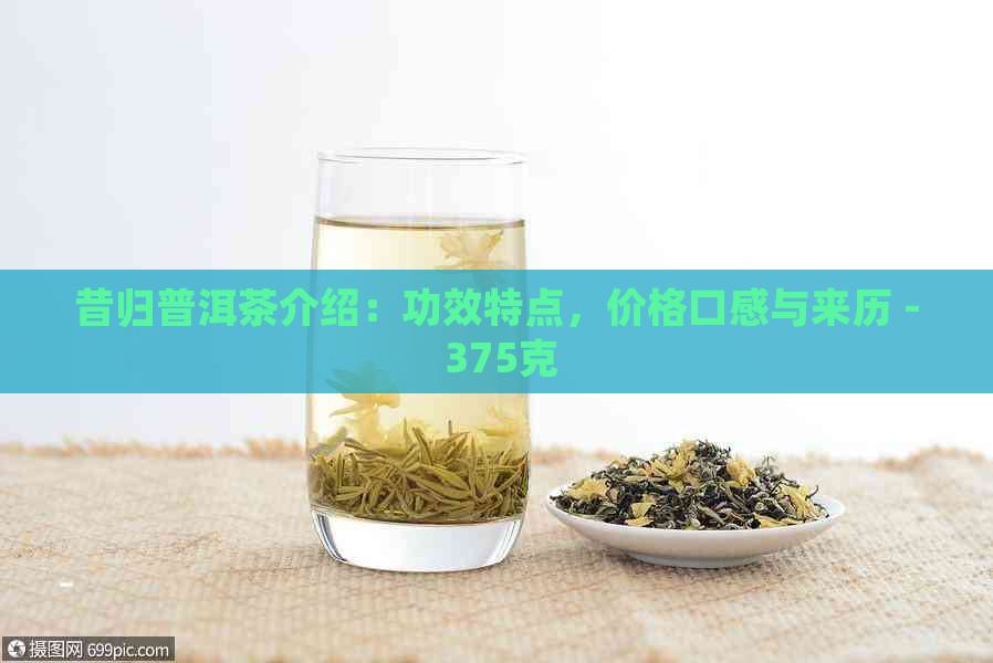 昔归普洱茶介绍：功效特点，价格口感与来历 - 375克