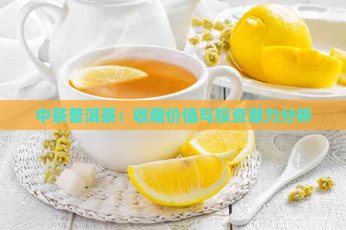 中茶普洱茶：收藏价值与投资潜力分析