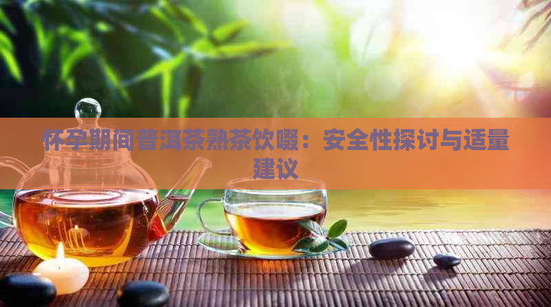 怀孕期间普洱茶熟茶饮啜：安全性探讨与适量建议