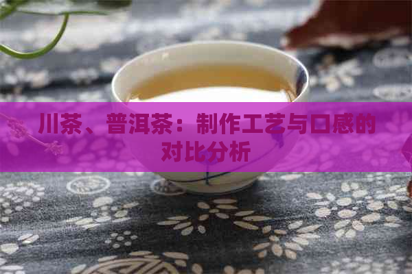 川茶、普洱茶：制作工艺与口感的对比分析