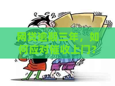 网贷逾期三年，如何应对上门？请看详细解决方案！