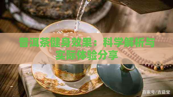 普洱茶健身效果：科学解析与实际体验分享