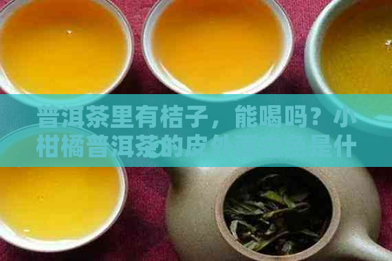 普洱茶里有桔子，能喝吗？小柑橘普洱茶的皮外面白色是什么？