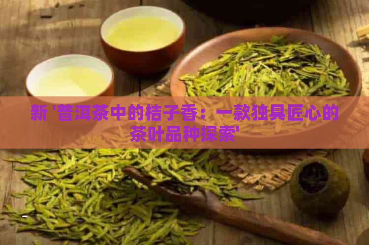 新 '普洱茶中的桔子香：一款独具匠心的茶叶品种探索'