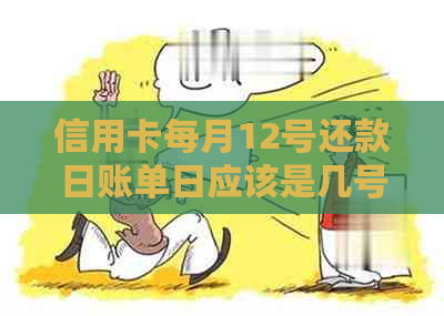 信用卡每月12号还款日账单日应该是几号