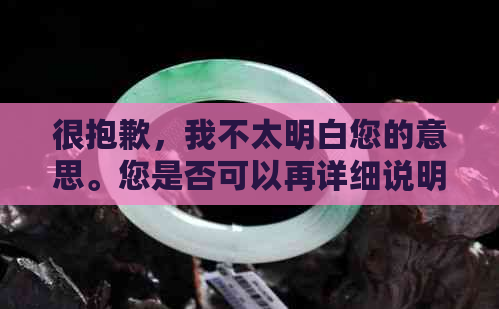 很抱歉，我不太明白您的意思。您是否可以再详细说明一下您的需求呢？谢谢！