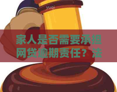 家人是否需要承担网贷逾期责任？法律角度解析