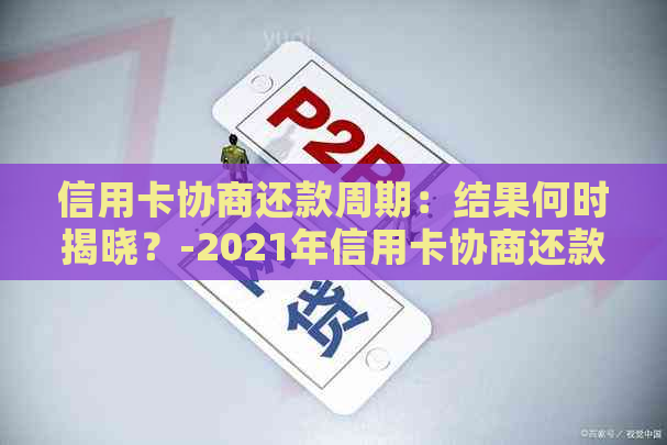 信用卡协商还款周期：结果何时揭晓？-2021年信用卡协商还款