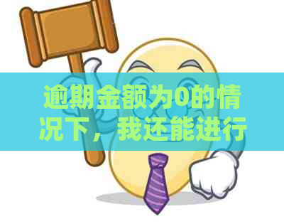 逾期金额为0的情况下，我还能进行还款或处理吗？全面解答相关问题