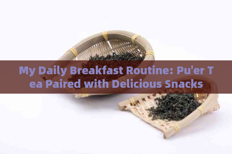 My Daily Breakfast Routine: Pu'er Tea Paired with Delicious Snacks