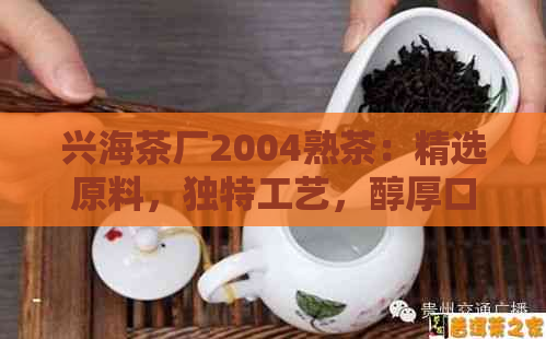 兴海茶厂2004熟茶：精选原料，独特工艺，醇厚口感，品质保证