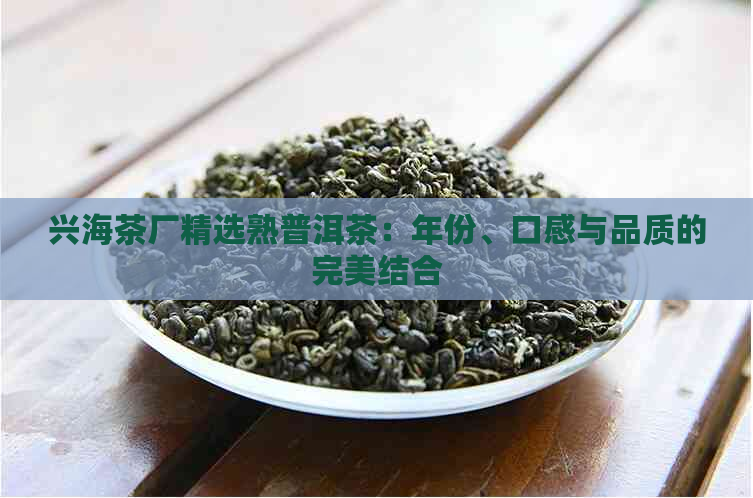 兴海茶厂精选熟普洱茶：年份、口感与品质的完美结合