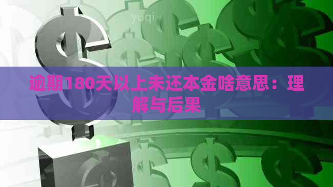 逾期180天以上未还本金啥意思：理解与后果