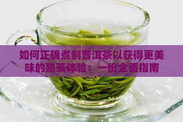 如何正确煮制普洱茶以获得更美味的熟茶体验：一份全面指南